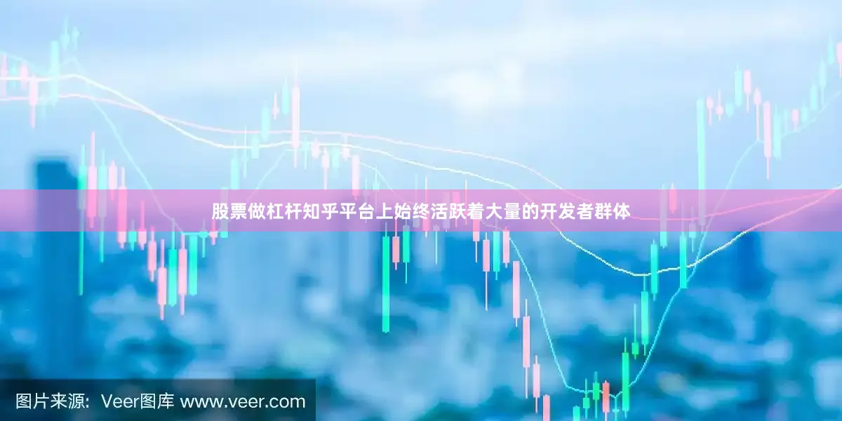 股票做杠杆知乎平台上始终活跃着大量的开发者群体