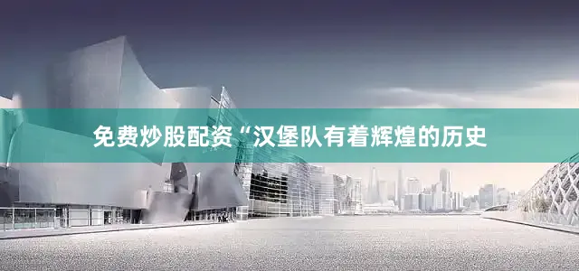 免费炒股配资“汉堡队有着辉煌的历史