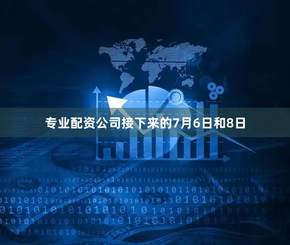 专业配资公司接下来的7月6日和8日