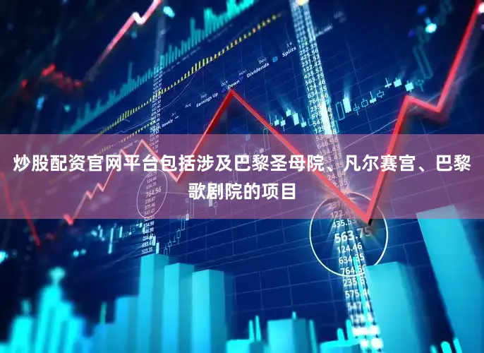 炒股配资官网平台包括涉及巴黎圣母院、凡尔赛宫、巴黎歌剧院的项目
