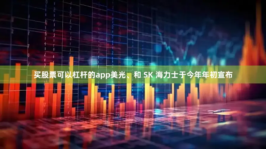 买股票可以杠杆的app美光、和 SK 海力士于今年年初宣布
