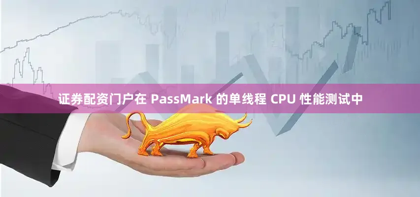 证券配资门户在 PassMark 的单线程 CPU 性能测试中