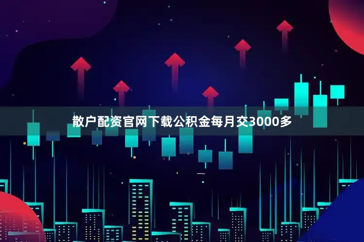 散户配资官网下载公积金每月交3000多