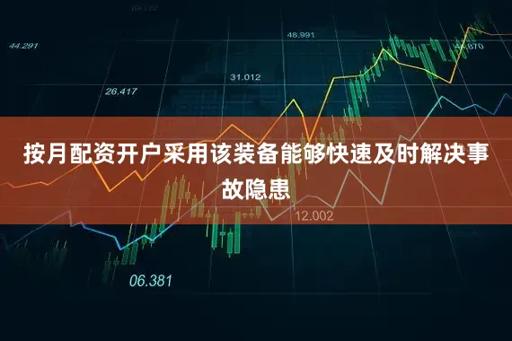 按月配资开户采用该装备能够快速及时解决事故隐患