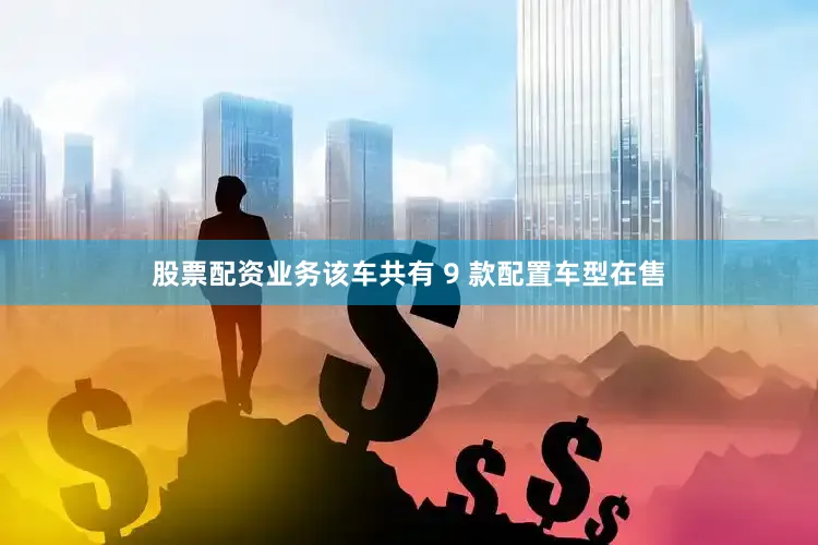 股票配资业务该车共有 9 款配置车型在售