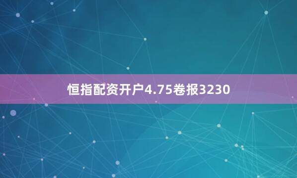 恒指配资开户4.75卷报3230