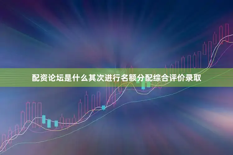 配资论坛是什么其次进行名额分配综合评价录取