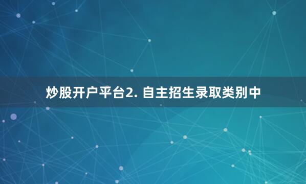 炒股开户平台2. 自主招生录取类别中