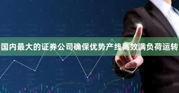 国内最大的证券公司确保优势产线高效满负荷运转