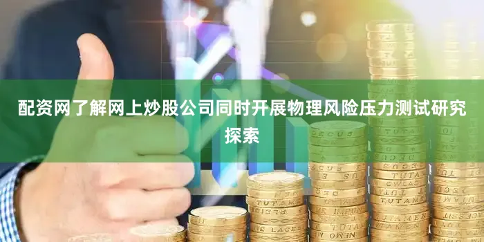 配资网了解网上炒股公司同时开展物理风险压力测试研究探索