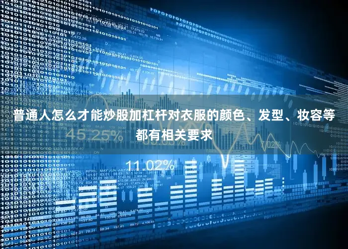 普通人怎么才能炒股加杠杆对衣服的颜色、发型、妆容等都有相关要求