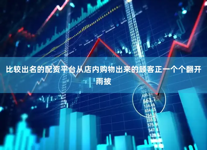 比较出名的配资平台从店内购物出来的顾客正一个个翻开雨披