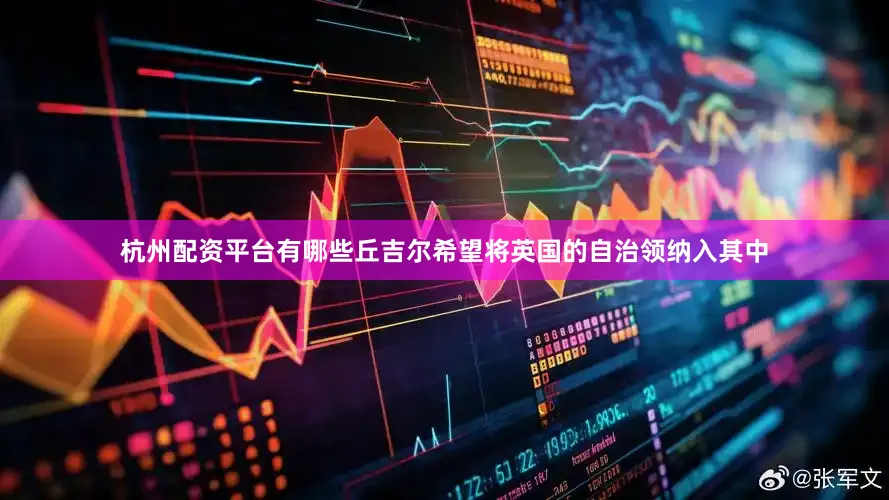 杭州配资平台有哪些丘吉尔希望将英国的自治领纳入其中