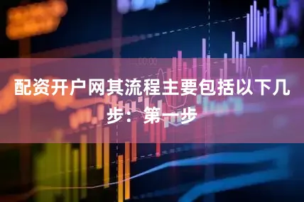配资开户网其流程主要包括以下几步：第一步