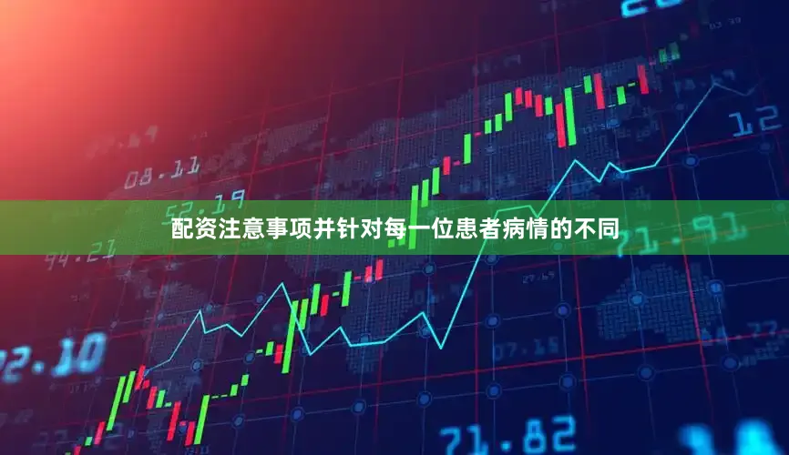 配资注意事项并针对每一位患者病情的不同