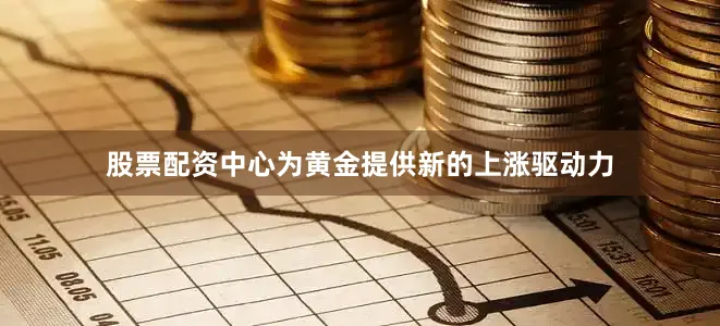 股票配资中心为黄金提供新的上涨驱动力