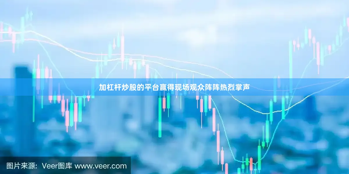 加杠杆炒股的平台赢得现场观众阵阵热烈掌声