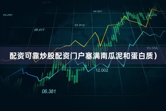 配资可靠炒股配资门户塞满南瓜泥和蛋白质）