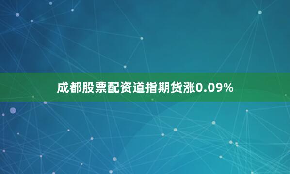 成都股票配资道指期货涨0.09%