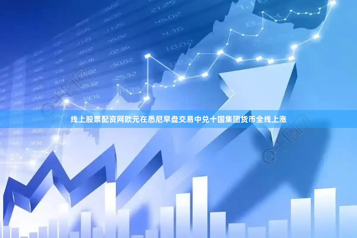 线上股票配资网欧元在悉尼早盘交易中兑十国集团货币全线上涨