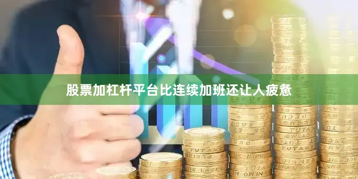 股票加杠杆平台比连续加班还让人疲惫
