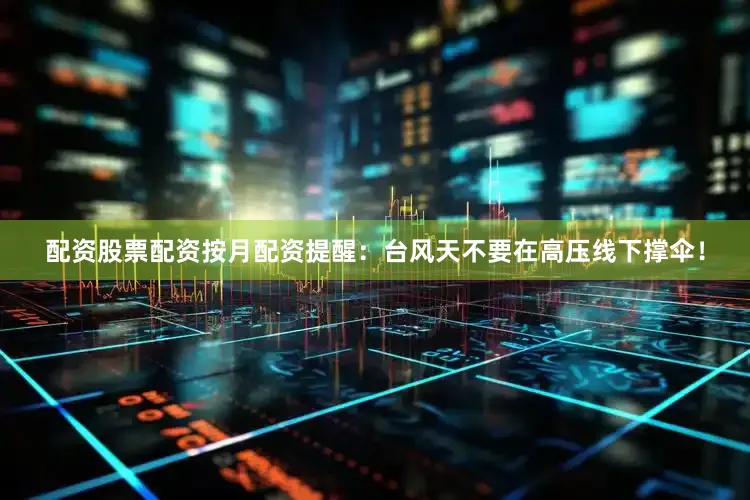 配资股票配资按月配资提醒：台风天不要在高压线下撑伞！