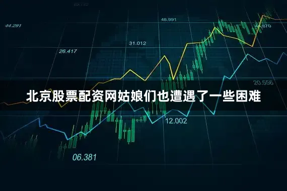 北京股票配资网姑娘们也遭遇了一些困难