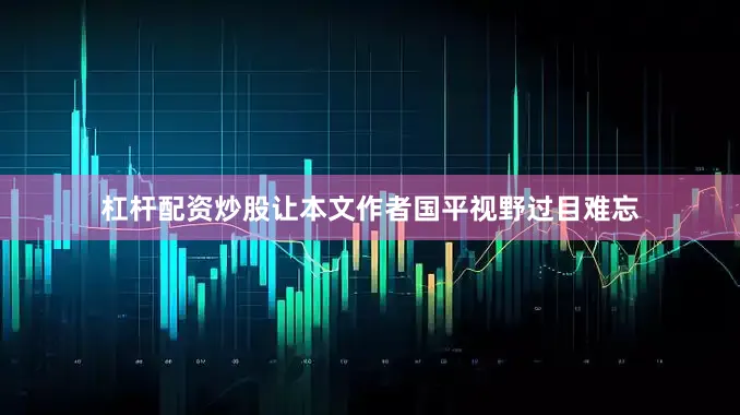 杠杆配资炒股让本文作者国平视野过目难忘