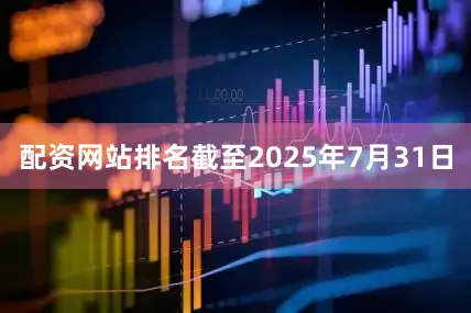 配资网站排名截至2025年7月31日