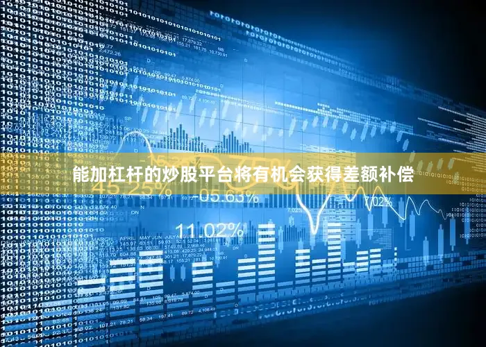 能加杠杆的炒股平台将有机会获得差额补偿