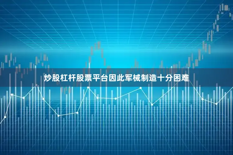 炒股杠杆股票平台因此军械制造十分困难