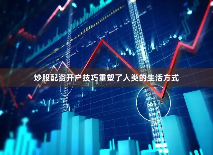炒股配资开户技巧重塑了人类的生活方式
