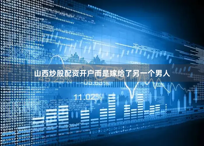 山西炒股配资开户而是嫁给了另一个男人