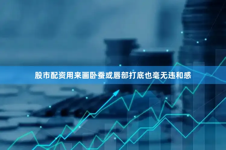 股市配资用来画卧蚕或唇部打底也毫无违和感