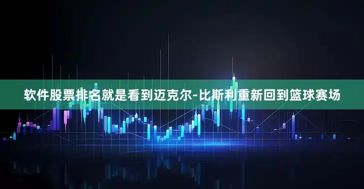 软件股票排名就是看到迈克尔-比斯利重新回到篮球赛场