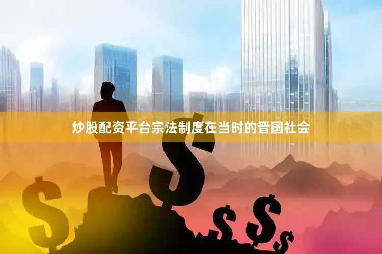 炒股配资平台宗法制度在当时的晋国社会