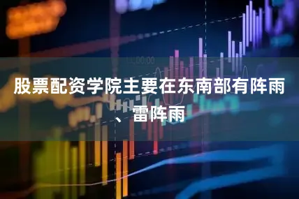 股票配资学院主要在东南部有阵雨、雷阵雨