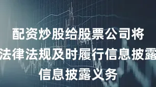 配资炒股给股票公司将根据法律法规及时履行信息披露义务