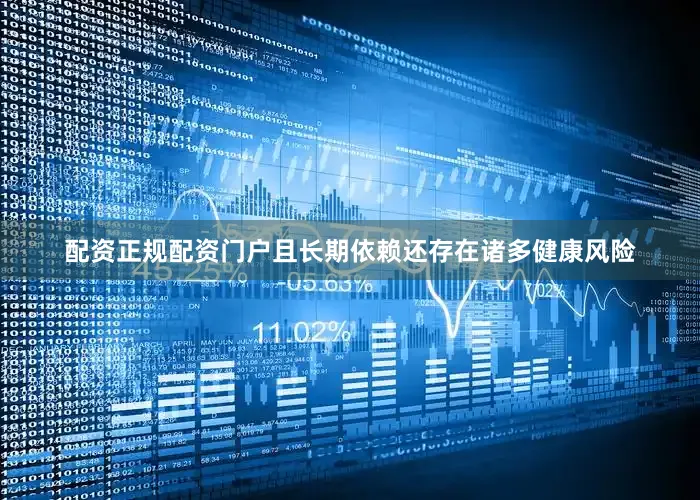 配资正规配资门户且长期依赖还存在诸多健康风险