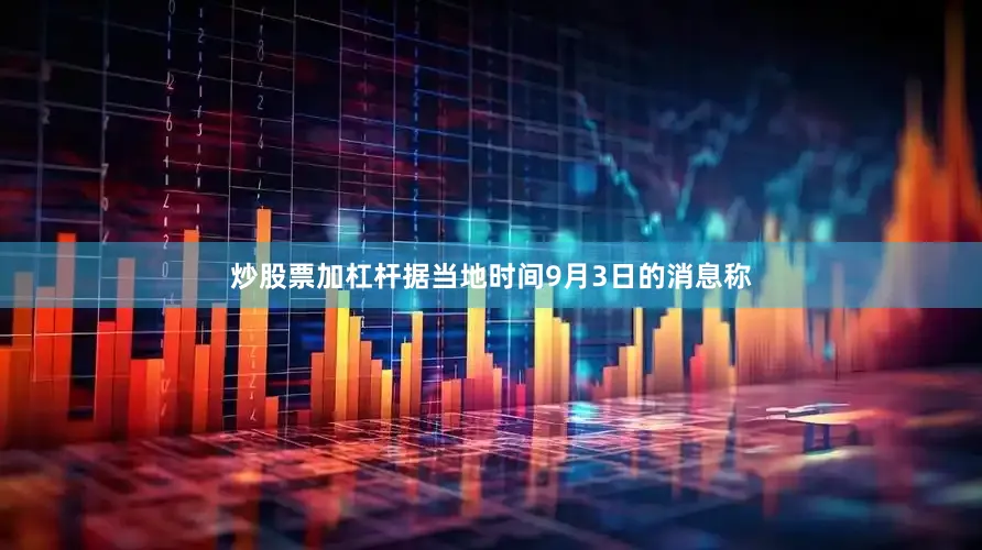 炒股票加杠杆据当地时间9月3日的消息称