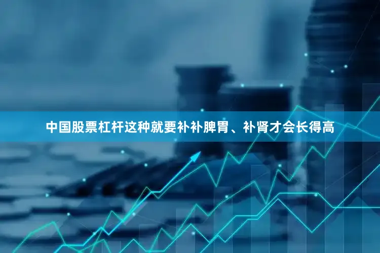 中国股票杠杆这种就要补补脾胃、补肾才会长得高