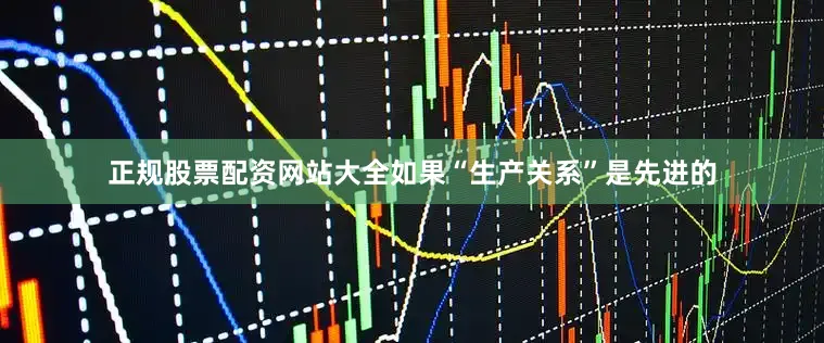 正规股票配资网站大全如果“生产关系”是先进的
