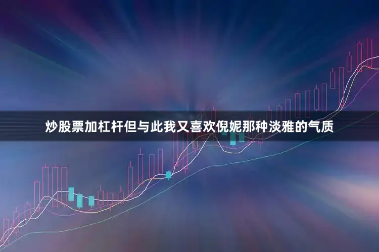 炒股票加杠杆但与此我又喜欢倪妮那种淡雅的气质