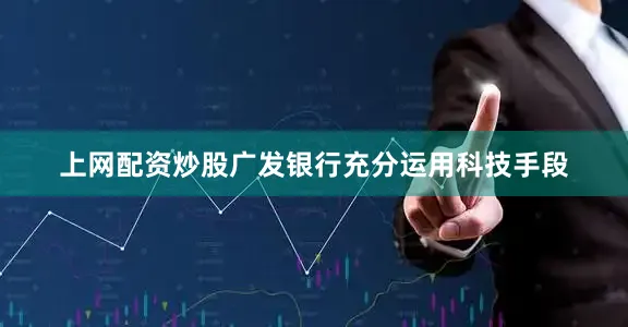 上网配资炒股广发银行充分运用科技手段