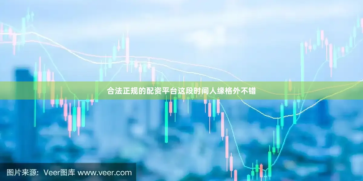 合法正规的配资平台这段时间人缘格外不错