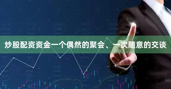 炒股配资资金一个偶然的聚会、一次随意的交谈