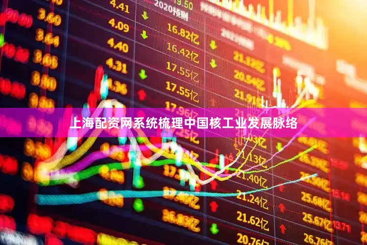上海配资网系统梳理中国核工业发展脉络