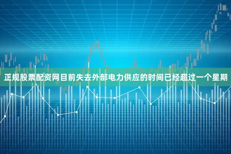 正规股票配资网目前失去外部电力供应的时间已经超过一个星期