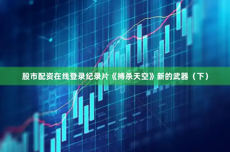股市配资在线登录纪录片《搏杀天空》新的武器（下）